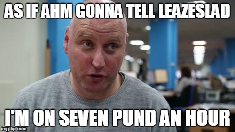 AS IF AHM GONNA TELL LEAZESLAD I'M ON SEVEN PUND AN HOUR | made w/ Imgflip meme maker