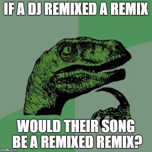 Philosoraptor Meme | IF A DJ REMIXED A REMIX WOULD THEIR SONG BE A REMIXED REMIX? | image tagged in memes,philosoraptor | made w/ Imgflip meme maker