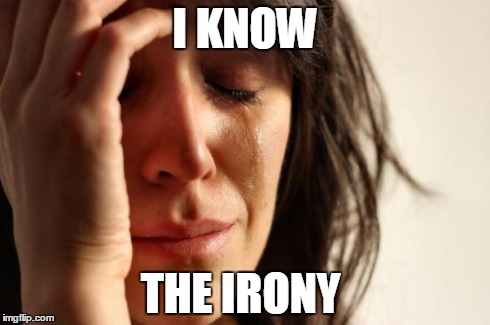 First World Problems Meme | I KNOW THE IRONY | image tagged in memes,first world problems | made w/ Imgflip meme maker