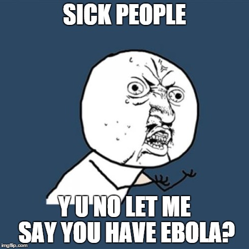 Y U No Meme | SICK PEOPLE Y U NO LET ME SAY YOU HAVE EBOLA? | image tagged in memes,y u no | made w/ Imgflip meme maker