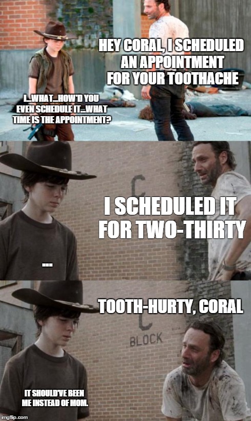 Rick and Carl 3 Meme | HEY CORAL, I SCHEDULED AN APPOINTMENT FOR YOUR TOOTHACHE I...WHAT...HOW'D YOU EVEN SCHEDULE IT...WHAT TIME IS THE APPOINTMENT? I SCHEDULED I | image tagged in memes,rick and carl 3,HeyCarl | made w/ Imgflip meme maker