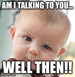 Skeptical Baby | AM I TALKING TO YOU... WELL THEN!! | image tagged in memes,skeptical baby | made w/ Imgflip meme maker