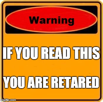 Warning Sign Meme | IF YOU READ THIS YOU ARE RETARED | image tagged in memes,warning sign | made w/ Imgflip meme maker
