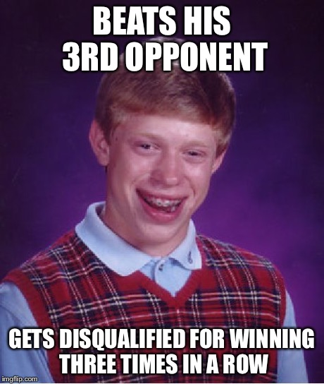 Bad Luck Brian Meme | BEATS HIS 3RD OPPONENT GETS DISQUALIFIED FOR WINNING THREE TIMES IN A ROW | image tagged in memes,bad luck brian | made w/ Imgflip meme maker