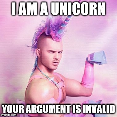 Unicorn MAN Meme | I AM A UNICORN YOUR ARGUMENT IS INVALID | image tagged in memes,unicorn man | made w/ Imgflip meme maker