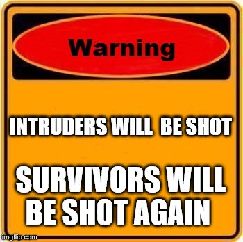 Warning Sign | INTRUDERS WILL  BE SHOT SURVIVORS WILL BE SHOT AGAIN | image tagged in memes,warning sign | made w/ Imgflip meme maker