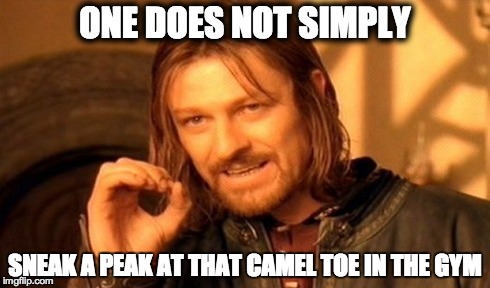 One Does Not Simply Meme | ONE DOES NOT SIMPLY SNEAK A PEAK AT THAT CAMEL TOE IN THE GYM | image tagged in memes,one does not simply | made w/ Imgflip meme maker