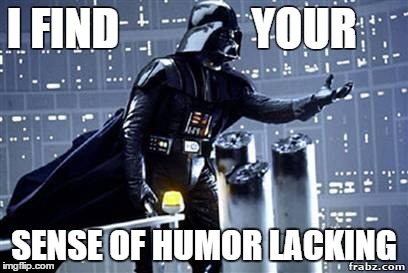 Darth Vader | I FIND               YOUR SENSE OF HUMOR LACKING | image tagged in darth vader | made w/ Imgflip meme maker