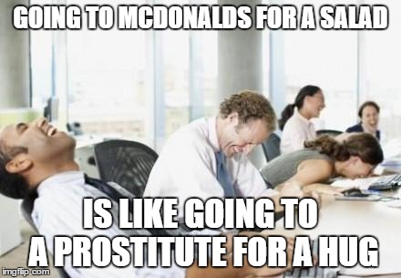 Or going to a barber for "just a trim" | GOING TO MCDONALDS FOR A SALAD IS LIKE GOING TO A PROSTITUTE FOR A HUG | image tagged in business people laughing,memes,funny,mcdonalds,hug | made w/ Imgflip meme maker