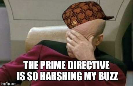 Captain Picard Facepalm | THE PRIME DIRECTIVE IS SO HARSHING MY BUZZ | image tagged in memes,captain picard facepalm,scumbag | made w/ Imgflip meme maker