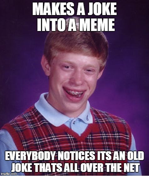 Bad Luck Brian Meme | MAKES A JOKE INTO A MEME EVERYBODY NOTICES ITS AN OLD JOKE THATS ALL OVER THE NET | image tagged in memes,bad luck brian | made w/ Imgflip meme maker