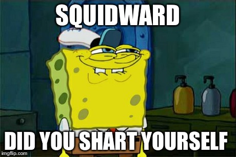 Don't You Squidward | SQUIDWARD DID YOU SHART YOURSELF | image tagged in memes,dont you squidward | made w/ Imgflip meme maker