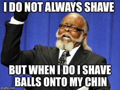 Too Damn High Meme | I DO NOT ALWAYS SHAVE BUT WHEN I DO I SHAVE BALLS ONTO MY CHIN | image tagged in memes,too damn high | made w/ Imgflip meme maker