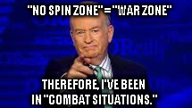 Bill O'Reilly | "NO SPIN ZONE" = "WAR ZONE" THEREFORE, I'VE BEEN IN "COMBAT SITUATIONS." | image tagged in bill oreilly,bill o'reilly | made w/ Imgflip meme maker