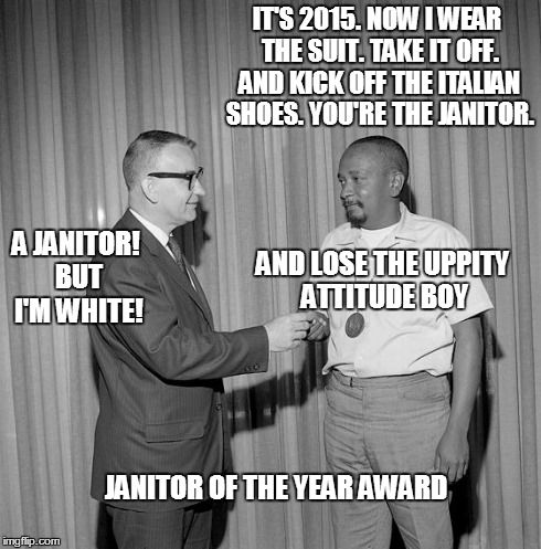 IT'S 2015. NOW I WEAR THE SUIT. TAKE IT OFF. AND KICK OFF THE ITALIAN SHOES. YOU'RE THE JANITOR. A JANITOR! BUT I'M WHITE! AND LOSE THE UPPI | image tagged in time warp adjustment | made w/ Imgflip meme maker