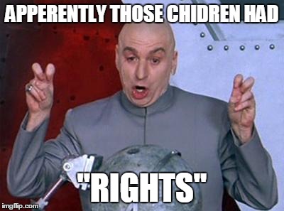 Dr Evil Laser | APPERENTLY THOSE CHIDREN HAD "RIGHTS" | image tagged in dr evil air quotes | made w/ Imgflip meme maker