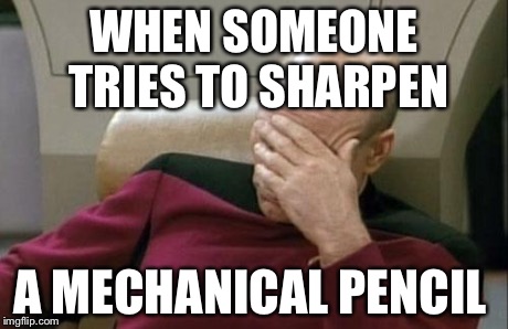 Captain Picard Facepalm | WHEN SOMEONE TRIES TO SHARPEN A MECHANICAL PENCIL | image tagged in memes,captain picard facepalm | made w/ Imgflip meme maker
