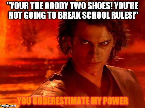 You Underestimate My Power Meme | "YOUR THE GOODY TWO SHOES! YOU'RE NOT GOING TO BREAK SCHOOL RULES!" YOU UNDERESTIMATE MY POWER | image tagged in memes,you underestimate my power | made w/ Imgflip meme maker