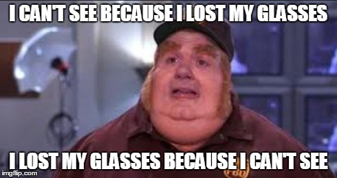 Fat Bastard | I CAN'T SEE BECAUSE I LOST MY GLASSES I LOST MY GLASSES BECAUSE I CAN'T SEE | image tagged in fat bastard | made w/ Imgflip meme maker