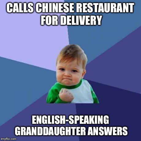 Every Chinese restaurant has one.  JUST ONE. | CALLS CHINESE RESTAURANT FOR DELIVERY ENGLISH-SPEAKING GRANDDAUGHTER ANSWERS | image tagged in memes,success kid | made w/ Imgflip meme maker