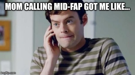 Awk-warrrrrrrrrd. | MOM CALLING MID-FAP GOT ME LIKE... | image tagged in bill hader phone | made w/ Imgflip meme maker