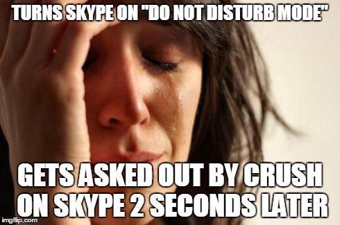 First World Problems | TURNS SKYPE ON "DO NOT DISTURB MODE" GETS ASKED OUT BY CRUSH ON SKYPE 2 SECONDS LATER | image tagged in memes,first world problems | made w/ Imgflip meme maker