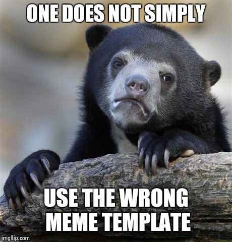 Confession Bear Meme | ONE DOES NOT SIMPLY USE THE WRONG MEME TEMPLATE | image tagged in memes,confession bear | made w/ Imgflip meme maker