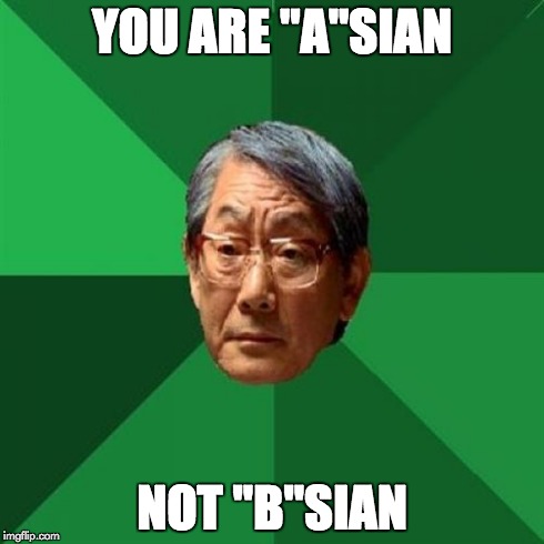 High Expectations Asian Father | YOU ARE "A"SIAN NOT "B"SIAN | image tagged in memes,high expectations asian father | made w/ Imgflip meme maker