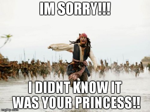 Jack Sparrow Being Chased | IM SORRY!!! I DIDNT KNOW IT WAS YOUR PRINCESS!! | image tagged in memes,jack sparrow being chased | made w/ Imgflip meme maker