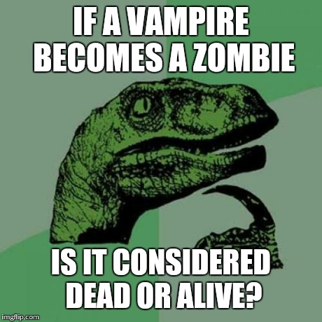 Philosoraptor Meme | IF A VAMPIRE BECOMES A ZOMBIE IS IT CONSIDERED DEAD OR ALIVE? | image tagged in memes,philosoraptor | made w/ Imgflip meme maker