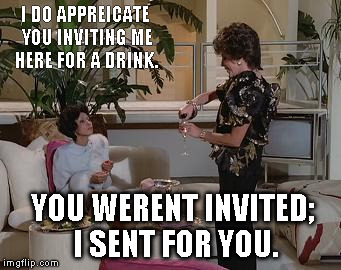 I DO APPREICATE YOU INVITING ME HERE FOR A DRINK. YOU WERENT INVITED; I SENT FOR YOU. | image tagged in dallas,alexis,carrington,dominque | made w/ Imgflip meme maker