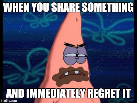 patrick chocolate | WHEN YOU SHARE SOMETHING AND IMMEDIATELY REGRET IT | image tagged in patrick chocolate | made w/ Imgflip meme maker