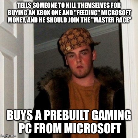 Scumbag Steve Meme | TELLS SOMEONE TO KILL THEMSELVES FOR BUYING AN XBOX ONE AND "FEEDING" MICROSOFT MONEY, AND HE SHOULD JOIN THE "MASTER RACE" BUYS A PREBUILT  | image tagged in memes,scumbag steve,AdviceAnimals | made w/ Imgflip meme maker