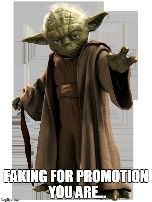 yoda | FAKING FOR PROMOTION YOU ARE... | image tagged in yoda | made w/ Imgflip meme maker