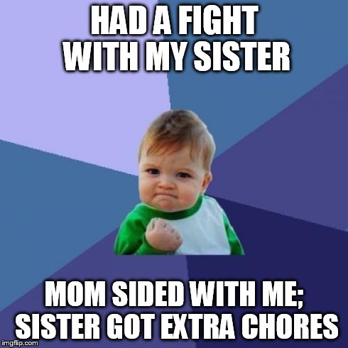 Success Kid | HAD A FIGHT WITH MY SISTER MOM SIDED WITH ME; SISTER GOT EXTRA CHORES | image tagged in memes,success kid | made w/ Imgflip meme maker