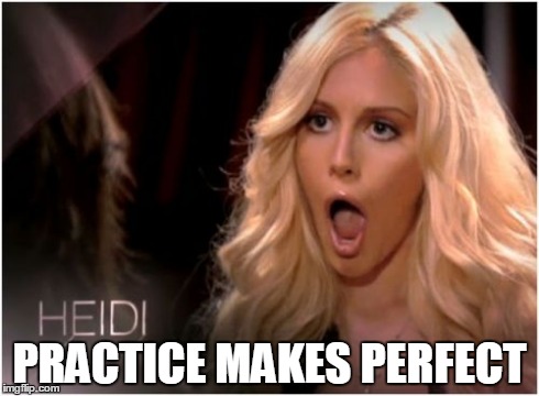 So Much Drama | PRACTICE MAKES PERFECT | image tagged in memes,so much drama | made w/ Imgflip meme maker