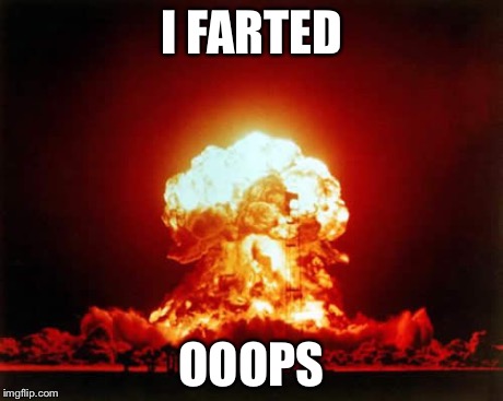 Nuclear Explosion | I FARTED OOOPS | image tagged in memes,nuclear explosion | made w/ Imgflip meme maker