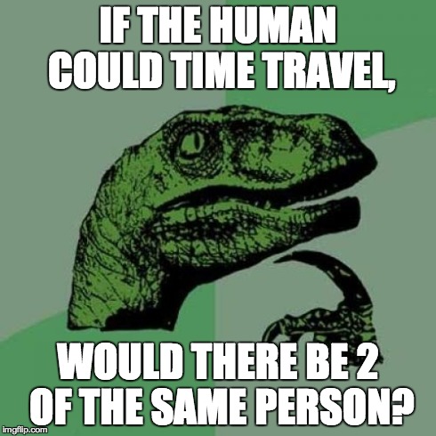 Philosoraptor | IF THE HUMAN COULD TIME TRAVEL, WOULD THERE BE 2 OF THE SAME PERSON? | image tagged in memes,philosoraptor | made w/ Imgflip meme maker