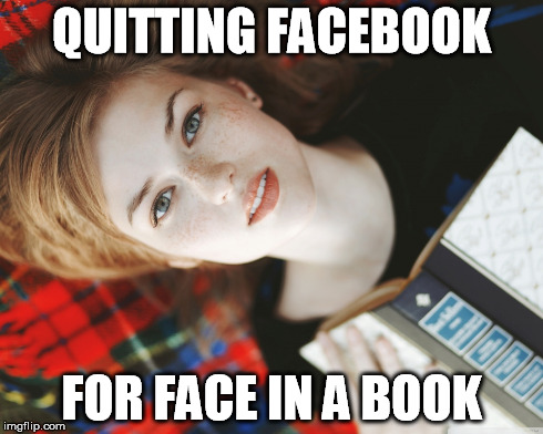 Quitting Facebook | QUITTING FACEBOOK FOR FACE IN A BOOK | image tagged in facebook,bookworm,books,book,read,reading | made w/ Imgflip meme maker