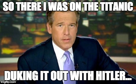 Brian Williams Was There Meme | SO THERE I WAS ON THE TITANIC DUKING IT OUT WITH HITLER... | image tagged in memes,brian williams was there | made w/ Imgflip meme maker