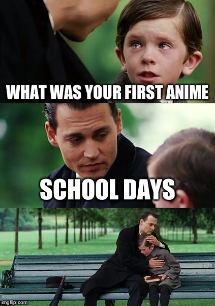 Finding Neverland | WHAT WAS YOUR FIRST ANIME SCHOOL DAYS | image tagged in memes,finding neverland | made w/ Imgflip meme maker