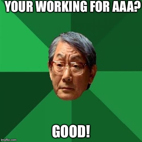 High Expectations Asian Father | YOUR WORKING FOR AAA? GOOD! | image tagged in memes,high expectations asian father | made w/ Imgflip meme maker
