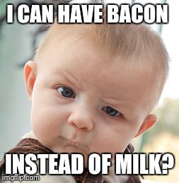 Skeptical Baby | I CAN HAVE BACON INSTEAD OF MILK? | image tagged in memes,skeptical baby | made w/ Imgflip meme maker