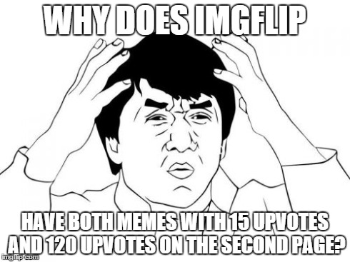 The way Imgflip removes popular memes from the spotlight is weird. | WHY DOES IMGFLIP HAVE BOTH MEMES WITH 15 UPVOTES AND 120 UPVOTES ON THE SECOND PAGE? | image tagged in memes,jackie chan wtf | made w/ Imgflip meme maker