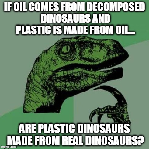 Philosoraptor | IF OIL COMES FROM DECOMPOSED DINOSAURS AND PLASTIC IS MADE FROM OIL... ARE PLASTIC DINOSAURS MADE FROM REAL DINOSAURS? | image tagged in memes,philosoraptor,dinosaur,best meme | made w/ Imgflip meme maker