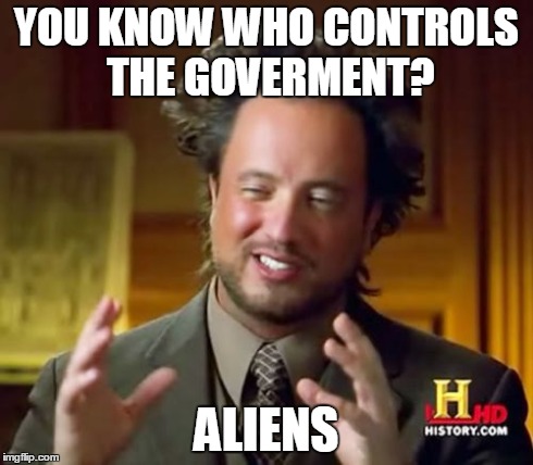 Ancient Aliens Meme | YOU KNOW WHO CONTROLS THE GOVERMENT? ALIENS | image tagged in memes,ancient aliens | made w/ Imgflip meme maker