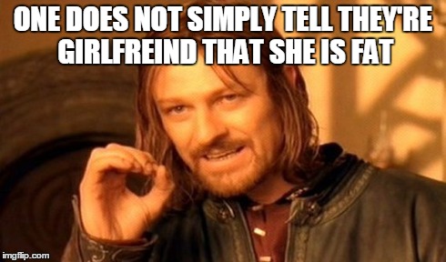 One Does Not Simply Meme | ONE DOES NOT SIMPLY TELL THEY'RE GIRLFREIND THAT SHE IS FAT | image tagged in memes,one does not simply | made w/ Imgflip meme maker