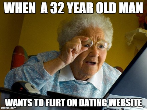 Grandma Finds The Internet | WHEN  A 32 YEAR OLD MAN WANTS TO FLIRT ON DATING WEBSITE | image tagged in memes,grandma finds the internet | made w/ Imgflip meme maker