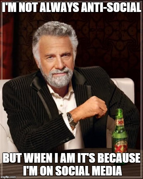 The Most Interesting Man In The World | I'M NOT ALWAYS ANTI-SOCIAL BUT WHEN I AM IT'S BECAUSE I'M ON SOCIAL MEDIA | image tagged in memes,the most interesting man in the world | made w/ Imgflip meme maker