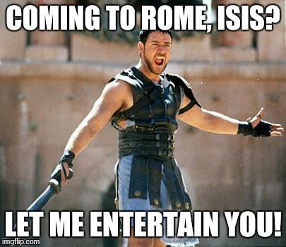 Gladiator  | COMING TO ROME, ISIS? LET ME ENTERTAIN YOU! | image tagged in gladiator | made w/ Imgflip meme maker